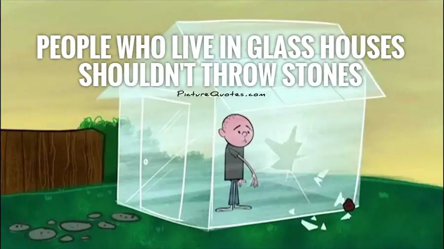 people-who-live-in-glass-houses-shouldnt-throw-stones-quote-1.jpg