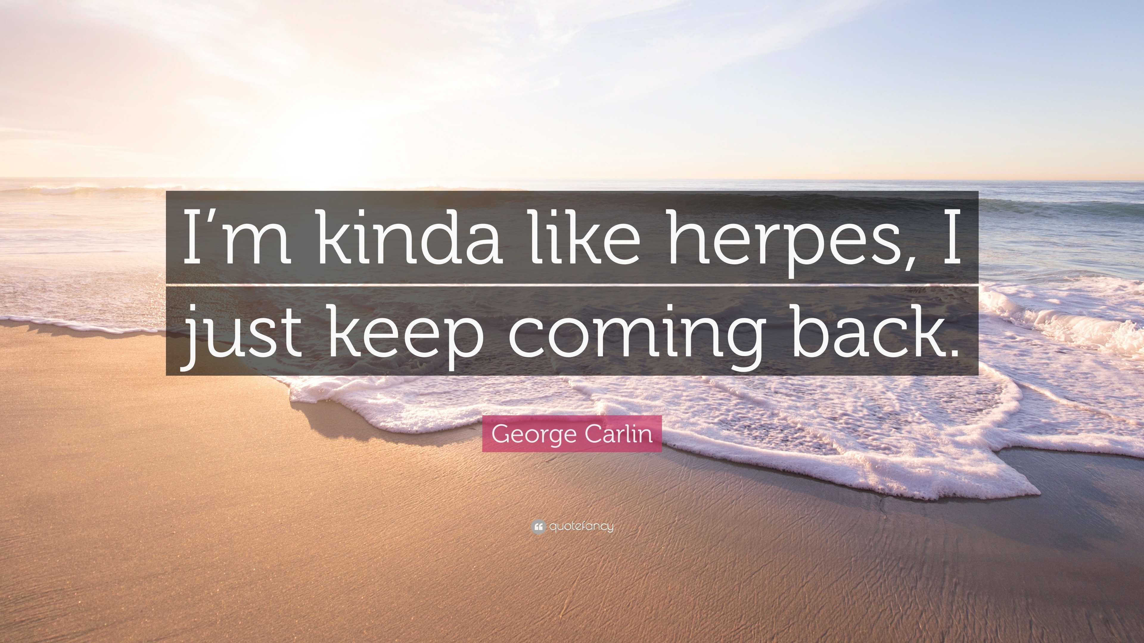 1962095-George-Carlin-Quote-I-m-kinda-like-herpes-I-just-keep-coming-back.jpg