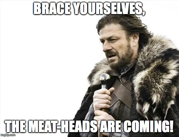 Image result for the meatheads are coming