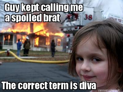 Meme Maker - Guy kept calling me a spoiled brat The correct term is diva  Meme Generator!